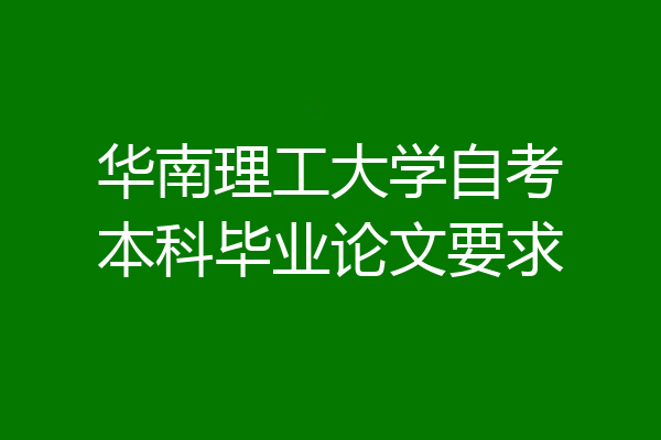 华南理工大学自考本科毕业论文要求