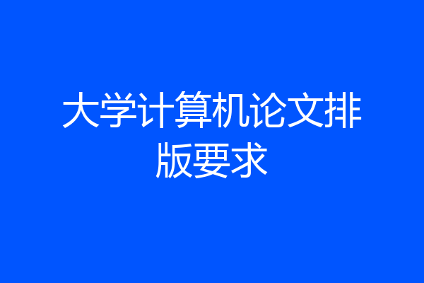 大学计算机论文排版要求