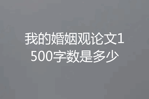 我的婚姻观论文1500字数是多少