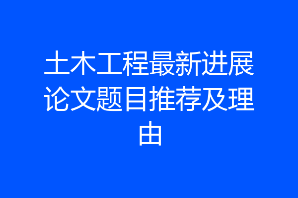 土木工程最新进展论文题目推荐及理由