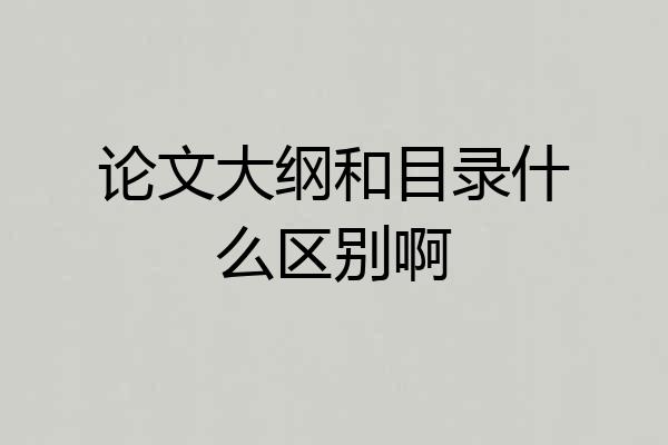 论文大纲和目录什么区别啊