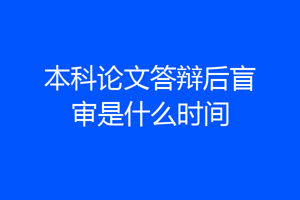 本科论文答辩后盲审是什么时间