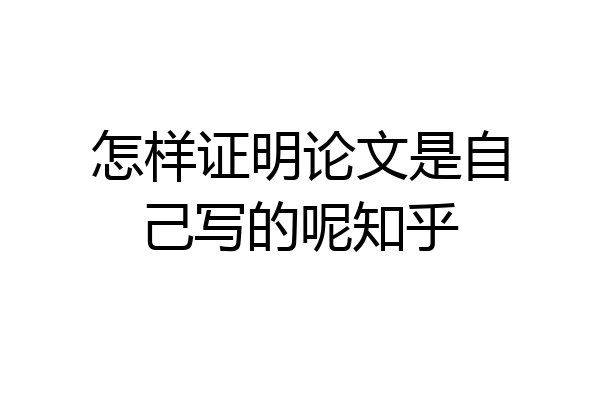 怎样证明论文是自己写的呢知乎