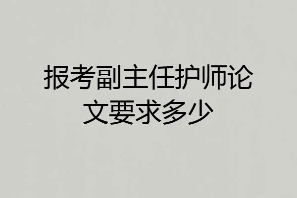报考副主任护师论文要求多少