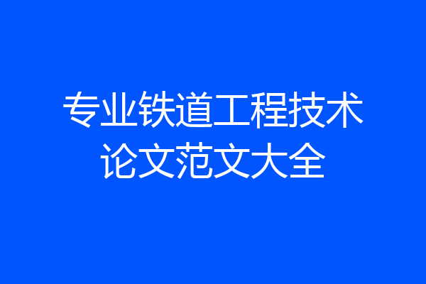 专业铁道工程技术论文范文大全