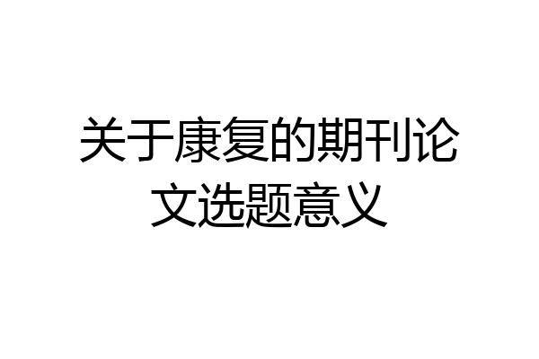 关于康复的期刊论文选题意义