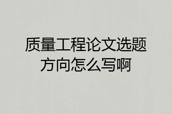质量工程论文选题方向怎么写啊