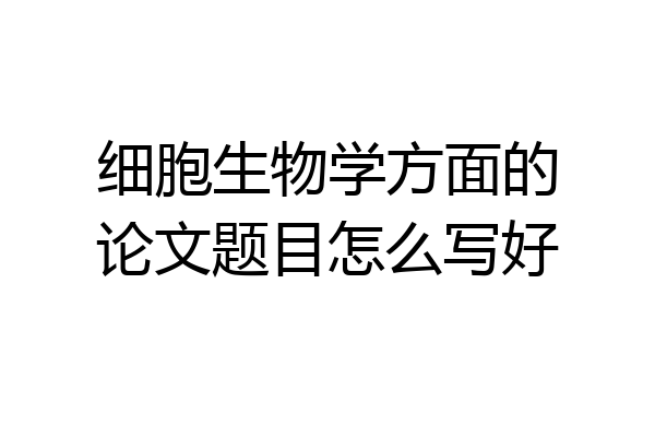 细胞生物学方面的论文题目怎么写好