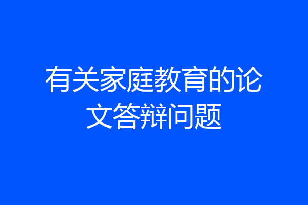 有关家庭教育的论文答辩问题