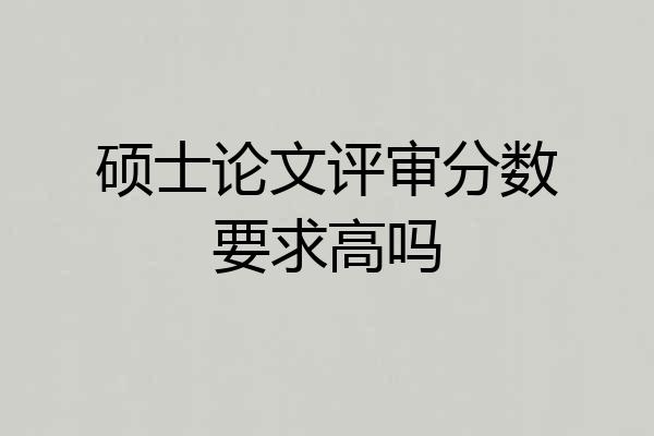 硕士论文评审分数要求高吗