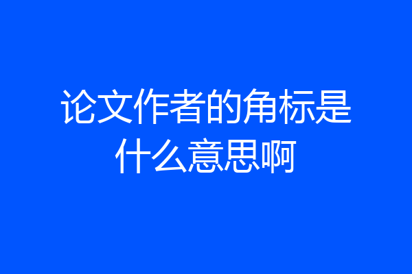 论文作者的角标是什么意思啊