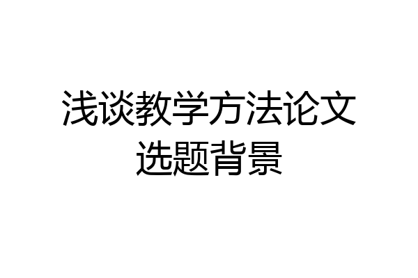 浅谈教学方法论文选题背景