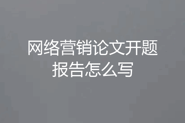 网络营销论文开题报告怎么写