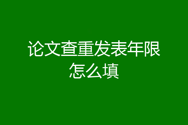 论文查重发表年限怎么填