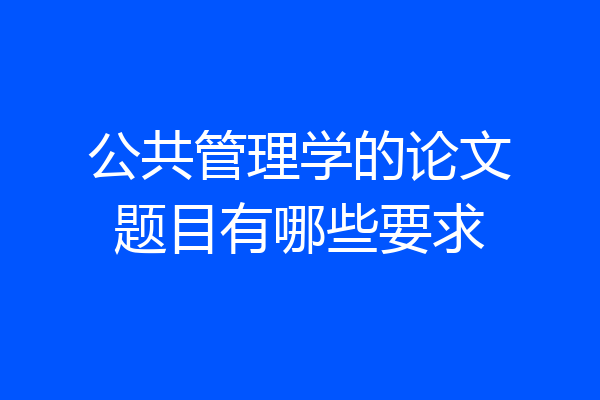 公共管理学的论文题目有哪些要求