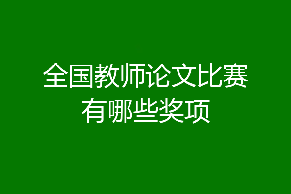 全国教师论文比赛有哪些奖项