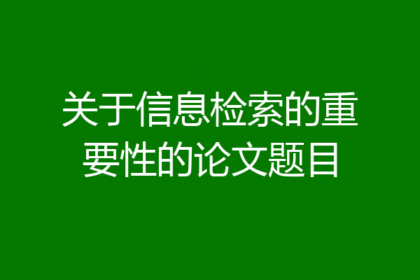 关于信息检索的重要性的论文题目