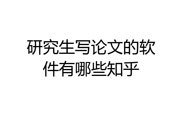 研究生写论文的软件有哪些知乎
