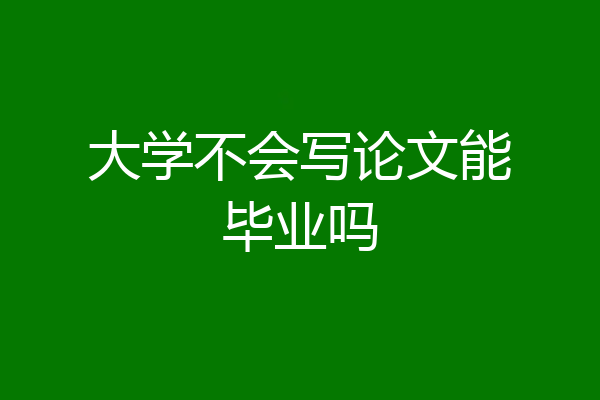 大学不会写论文能毕业吗