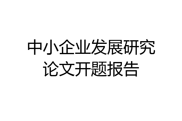中小企业发展研究论文开题报告