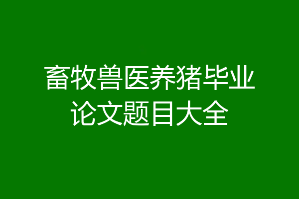 畜牧兽医养猪毕业论文题目大全