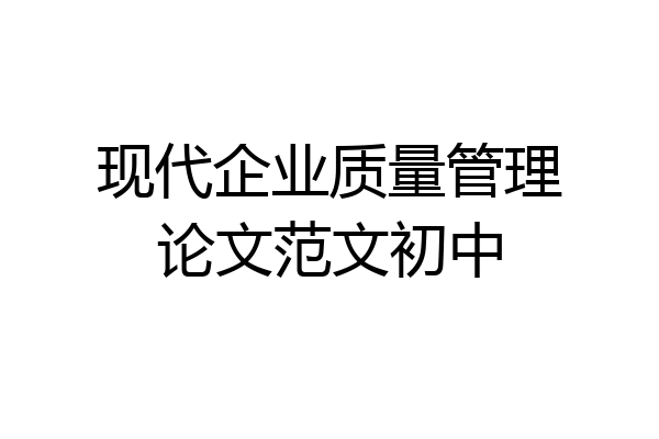 现代企业质量管理论文范文初中