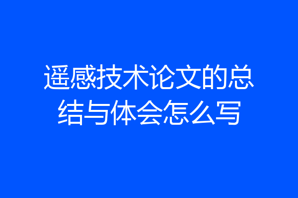遥感技术论文的总结与体会怎么写