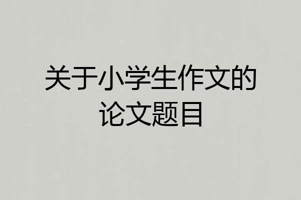 关于小学生作文的论文题目