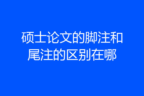 硕士论文的脚注和尾注的区别在哪