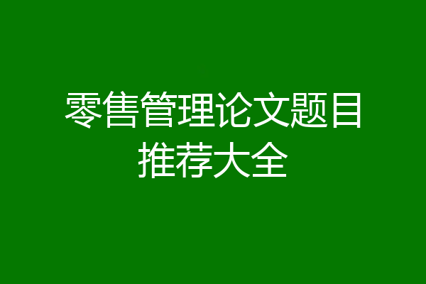 零售管理论文题目推荐大全