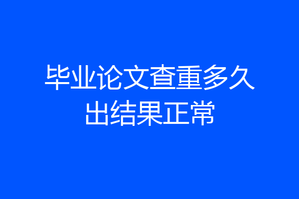 毕业论文查重多久出结果正常