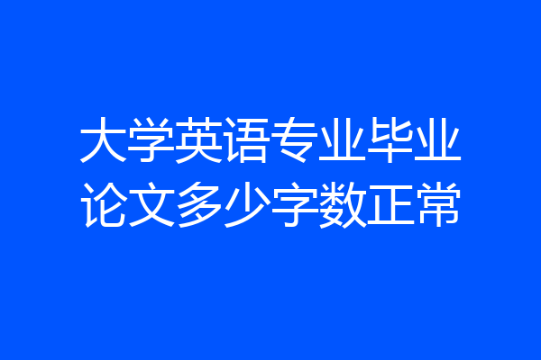 大学英语专业毕业论文多少字数正常