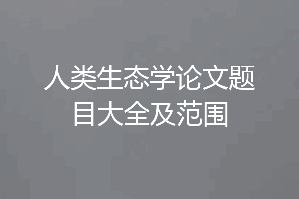 人类生态学论文题目大全及范围