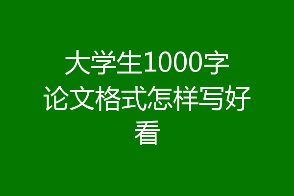 大学生1000字论文格式怎样写好看