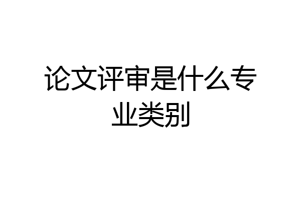 论文评审是什么专业类别
