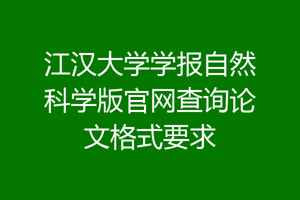 江汉大学学报自然科学版官网查询论文格式要求