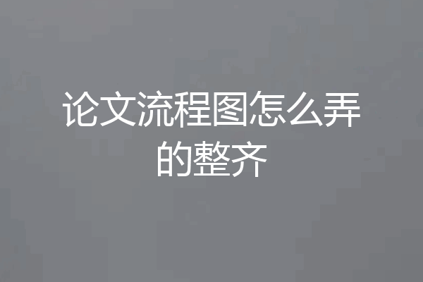论文流程图怎么弄的整齐