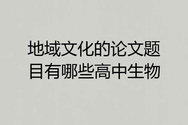 地域文化的论文题目有哪些高中生物