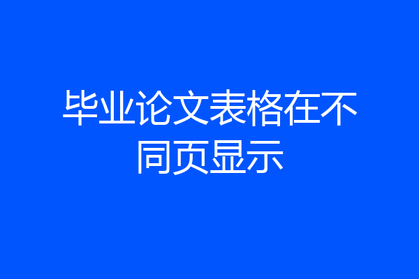 毕业论文表格在不同页显示