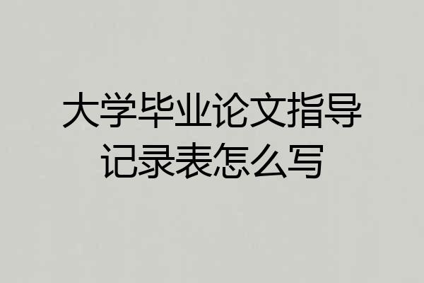 大学毕业论文指导记录表怎么写