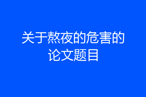 关于熬夜的危害的论文题目