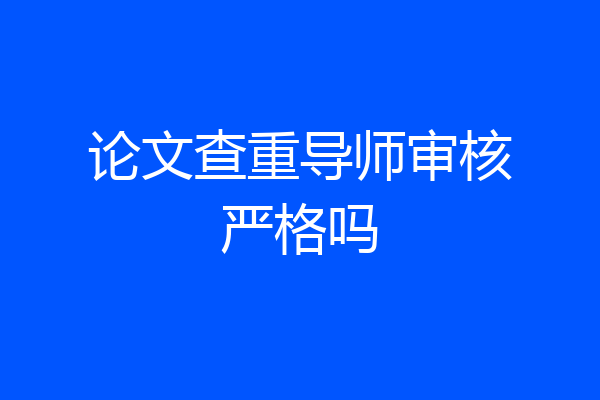 论文查重导师审核严格吗