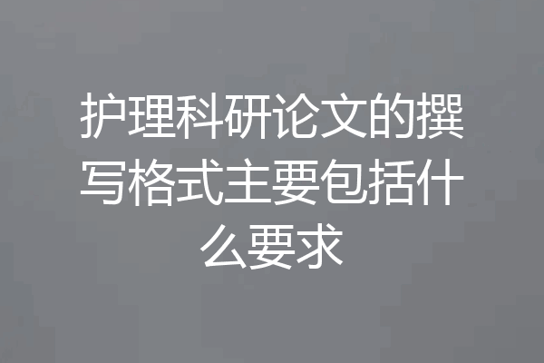 护理科研论文的撰写格式主要包括什么要求