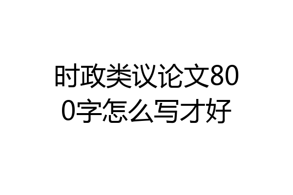 时政类议论文800字怎么写才好