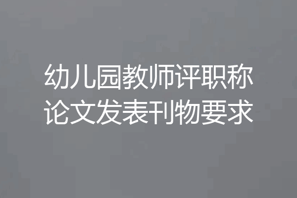 幼儿园教师评职称论文发表刊物要求