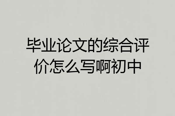 毕业论文的综合评价怎么写啊初中