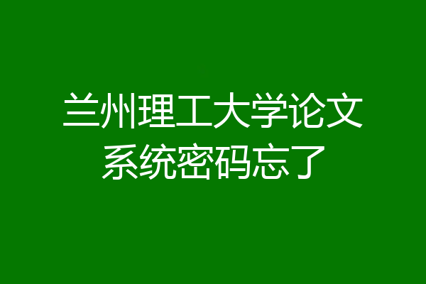 兰州理工大学论文系统密码忘了