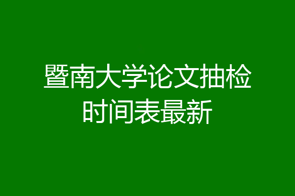 暨南大学论文抽检时间表最新