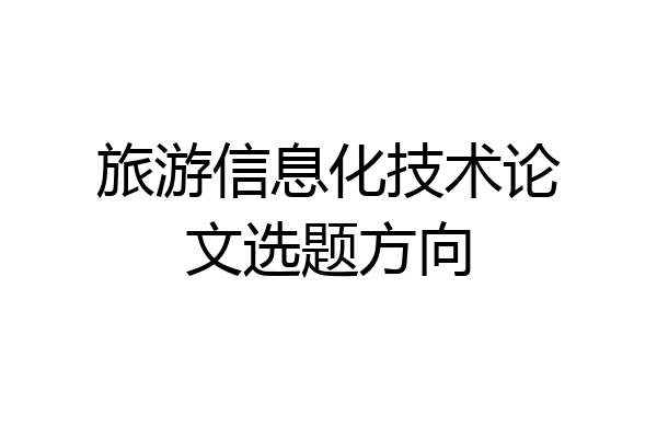 旅游信息化技术论文选题方向