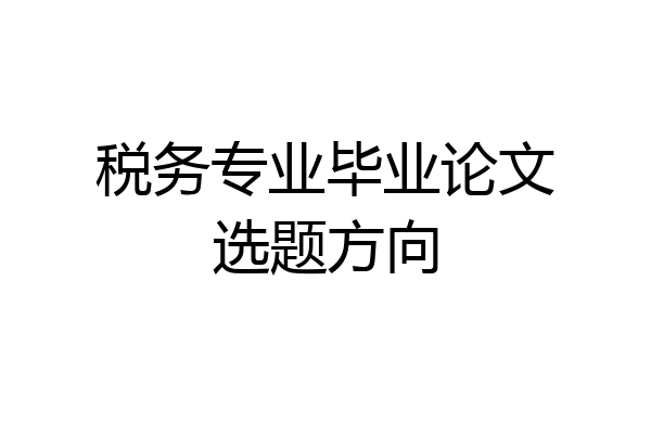 税务专业毕业论文选题方向